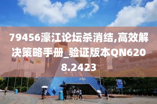 79456濠江论坛杀消结,高效解决策略手册_验证版本QN6208.2423