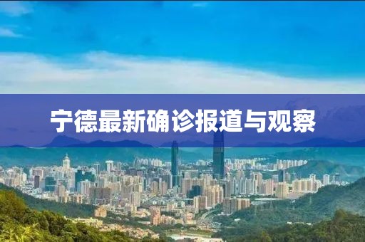 宁德最新确诊报道与观察