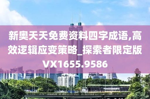 新奥天天免费资料四字成语,高效逻辑应变策略_探索者限定版VX1655.9586