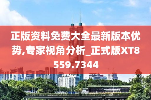 正版资料免费大全最新版本优势,专家视角分析_正式版XT8559.7344