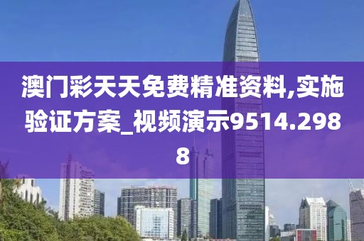 澳门彩天天免费精准资料,实施验证方案_视频演示9514.2988