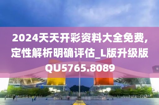 2024天天开彩资料大全免费,定性解析明确评估_L版升级版QU5765.8089