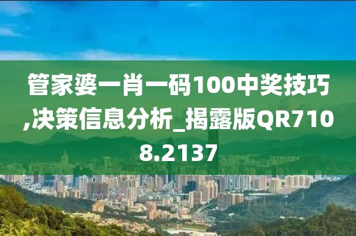 管家婆一肖一码100中奖技巧,决策信息分析_揭露版QR7108.2137