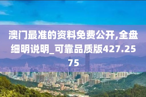 澳门最准的资料免费公开,全盘细明说明_可靠品质版427.2575