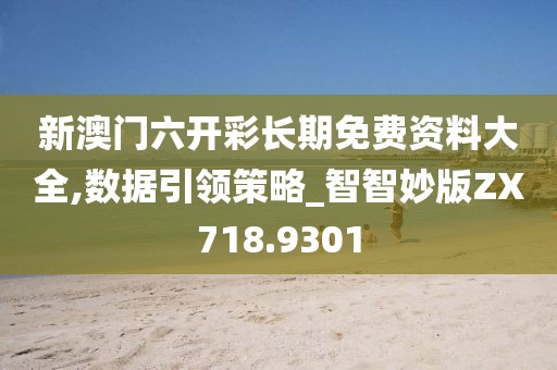 新澳门六开彩长期免费资料大全,数据引领策略_智智妙版ZX718.9301