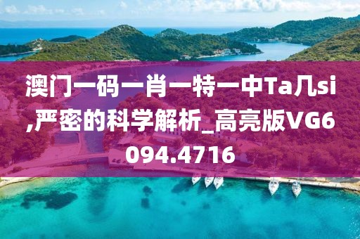 澳门一码一肖一特一中Ta几si,严密的科学解析_高亮版VG6094.4716