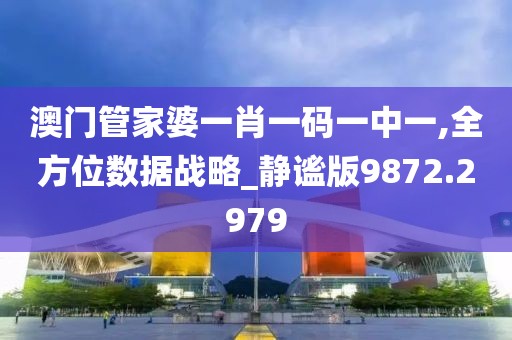 澳门管家婆一肖一码一中一,全方位数据战略_静谧版9872.2979
