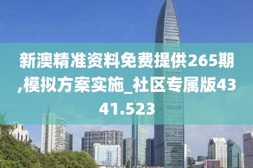 新澳精准资料免费提供265期,模拟方案实施_社区专属版4341.523