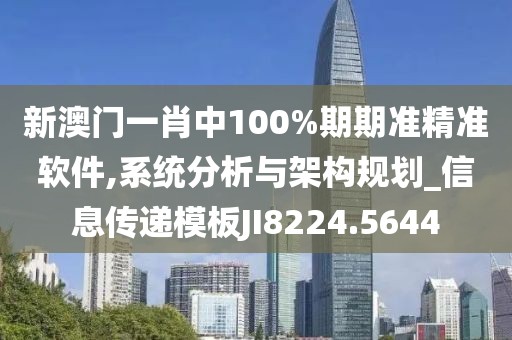 新澳门一肖中100%期期准精准软件,系统分析与架构规划_信息传递模板JI8224.5644