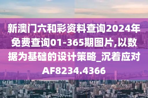 新澳门六和彩资料查询2024年免费查询01-365期图片,以数据为基础的设计策略_沉着应对AF8234.4366