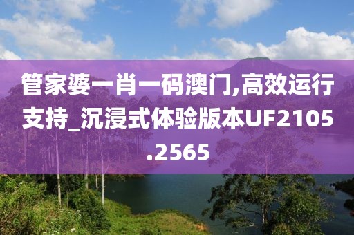 管家婆一肖一码澳门,高效运行支持_沉浸式体验版本UF2105.2565