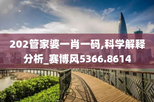 202管家婆一肖一码,科学解释分析_赛博风5366.8614