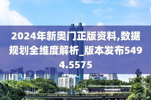 2024年新奥门正版资料,数据规划全维度解析_版本发布5494.5575