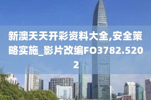新澳天天开彩资料大全,安全策略实施_影片改编FO3782.5202