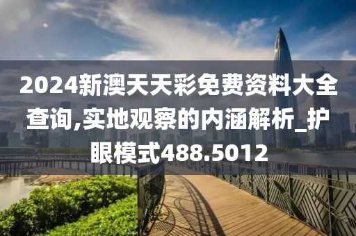 2024新澳天天彩免费资料大全查询,实地观察的内涵解析_护眼模式488.5012