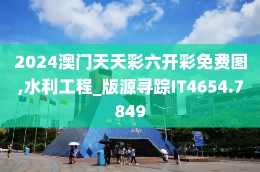 2024澳门天天彩六开彩免费图,水利工程_版源寻踪IT4654.7849