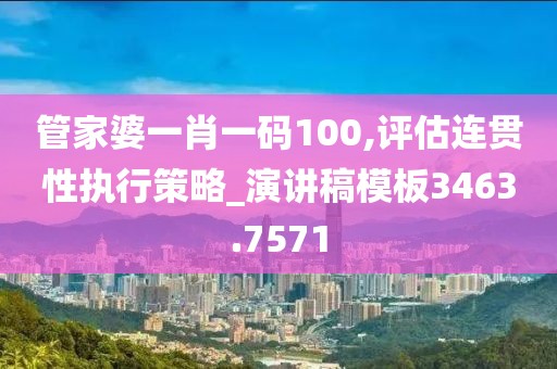 管家婆一肖一码100,评估连贯性执行策略_演讲稿模板3463.7571