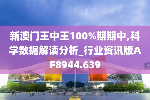 新澳门王中王100%期期中,科学数据解读分析_行业资讯版AF8944.639