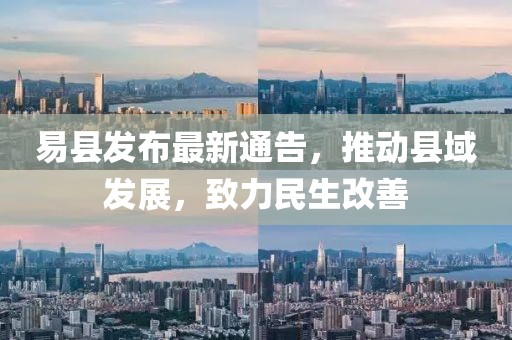 易县发布最新通告，推动县域发展，致力民生改善