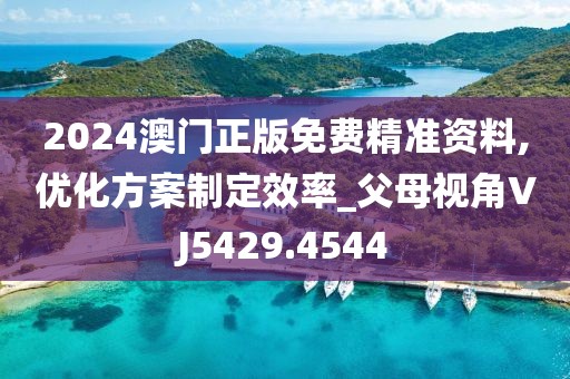 2024澳门正版免费精准资料,优化方案制定效率_父母视角VJ5429.4544