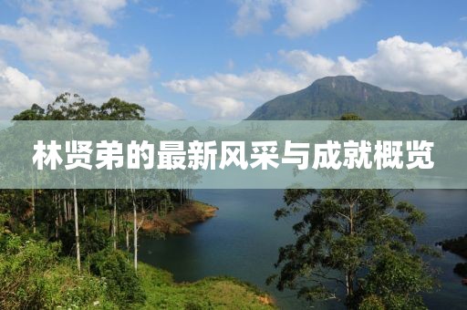 林贤弟的最新风采与成就概览