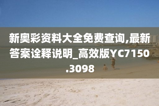 新奥彩资料大全免费查询,最新答案诠释说明_高效版YC7150.3098