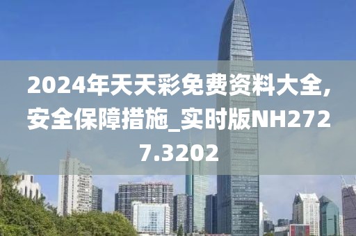 2024年天天彩免费资料大全,安全保障措施_实时版NH2727.3202