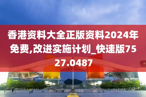 香港资料大全正版资料2024年免费,改进实施计划_快速版7527.0487