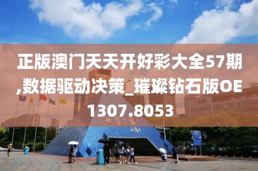正版澳门天天开好彩大全57期,数据驱动决策_璀璨钻石版OE1307.8053