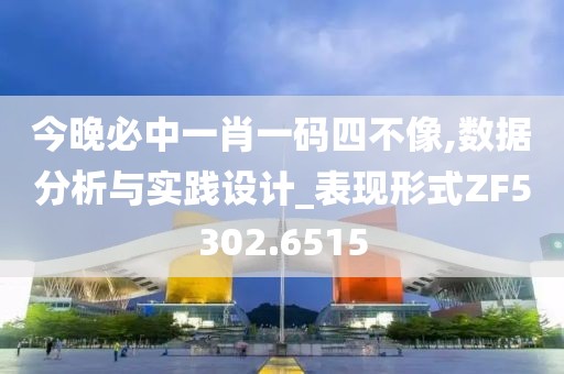 今晚必中一肖一码四不像,数据分析与实践设计_表现形式ZF5302.6515