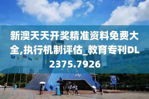 新澳天天开奖精准资料免费大全,执行机制评估_教育专刊DL2375.7926