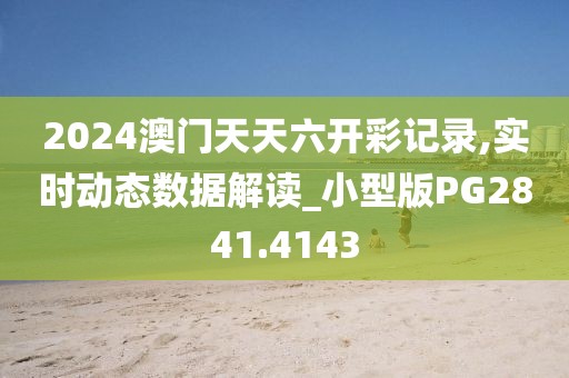 2024澳门天天六开彩记录,实时动态数据解读_小型版PG2841.4143