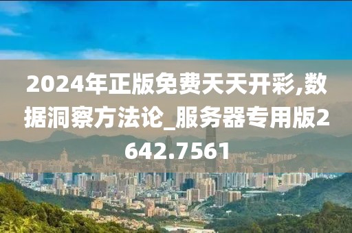 2024年正版免费天天开彩,数据洞察方法论_服务器专用版2642.7561