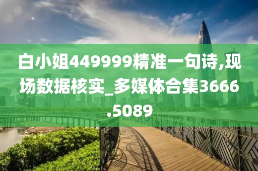 白小姐449999精准一句诗,现场数据核实_多媒体合集3666.5089