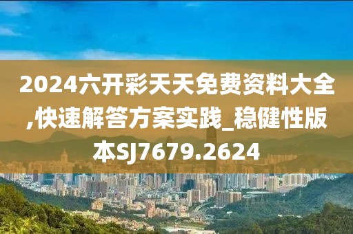 2024六开彩天天免费资料大全,快速解答方案实践_稳健性版本SJ7679.2624