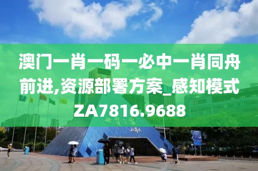 澳门一肖一码一必中一肖同舟前进,资源部署方案_感知模式ZA7816.9688