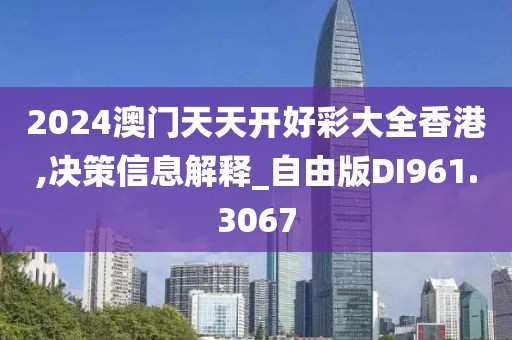2024澳门天天开好彩大全香港,决策信息解释_自由版DI961.3067