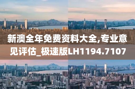 新澳全年免费资料大全,专业意见评估_极速版LH1194.7107