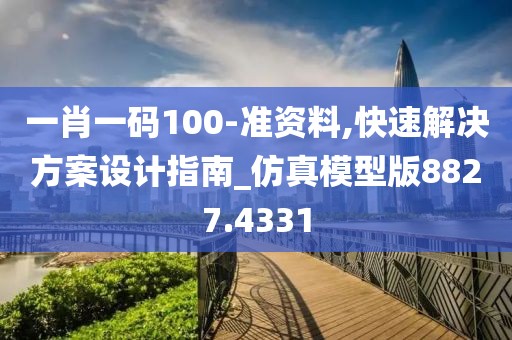 一肖一码100-准资料,快速解决方案设计指南_仿真模型版8827.4331