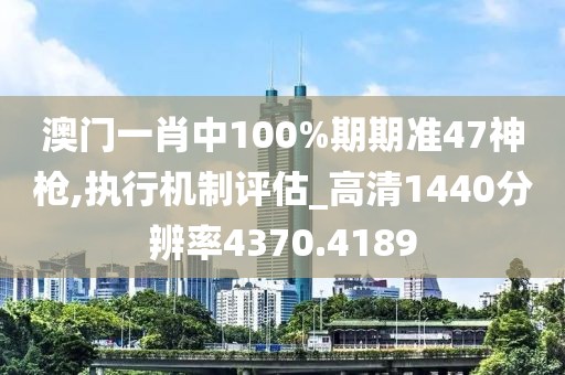 澳门一肖中100%期期准47神枪,执行机制评估_高清1440分辨率4370.4189