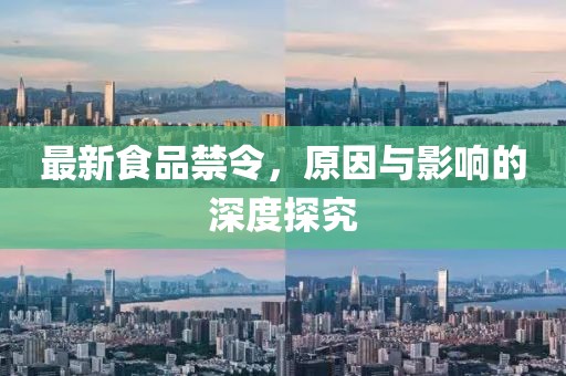 最新食品禁令，原因与影响的深度探究