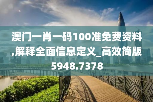 澳门一肖一码100准免费资料,解释全面信息定义_高效简版5948.7378