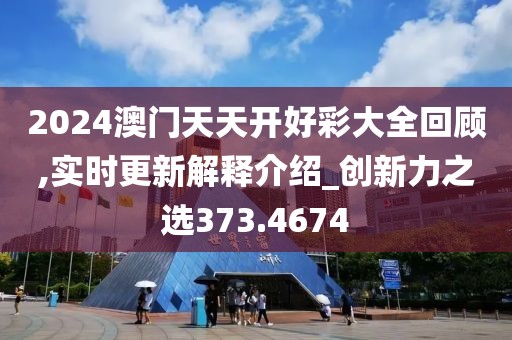 2024澳门天天开好彩大全回顾,实时更新解释介绍_创新力之选373.4674