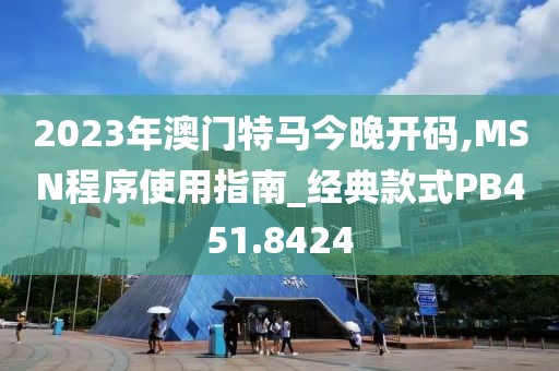 2023年澳门特马今晚开码,MSN程序使用指南_经典款式PB451.8424