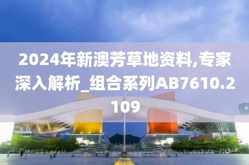 2024年新澳芳草地资料,专家深入解析_组合系列AB7610.2109