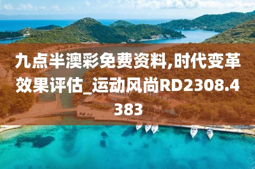 九点半澳彩免费资料,时代变革效果评估_运动风尚RD2308.4383