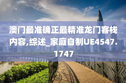 澳门最准确正最精准龙门客栈内容,综述_家庭自制UE4547.1747