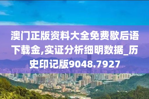 澳门正版资料大全免费歇后语下载金,实证分析细明数据_历史印记版9048.7927