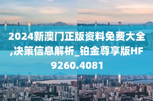 2024新澳门正版资料免费大全,决策信息解析_铂金尊享版HF9260.4081