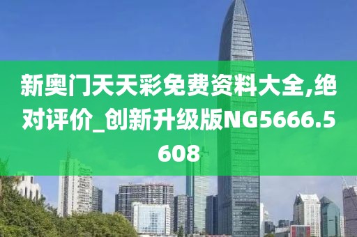新奥门天天彩免费资料大全,绝对评价_创新升级版NG5666.5608